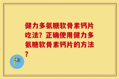 健力多氨糖软骨素钙片吃法？正确使用健力多氨糖软骨素钙片的方法？