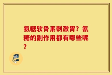 氨糖软骨素刺激胃？氨糖的副作用都有哪些呢？