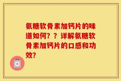 氨糖软骨素加钙片的味道如何？？详解氨糖软骨素加钙片的口感和功效？