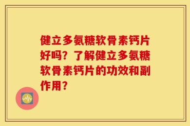 健立多氨糖软骨素钙片好吗？了解健立多氨糖软骨素钙片的功效和副作用？