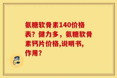 氨糖软骨素140价格表？健力多，氨糖软骨素钙片价格,说明书,作用？