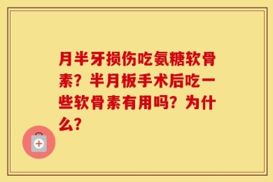 月半牙损伤吃氨糖软骨素？半月板手术后吃一些软骨素有用吗？为什么？