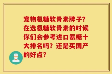 宠物氨糖软骨素牌子？在选氨糖软骨素的时候你们会参考进口氨糖十大排名吗？还是买国产的好点？