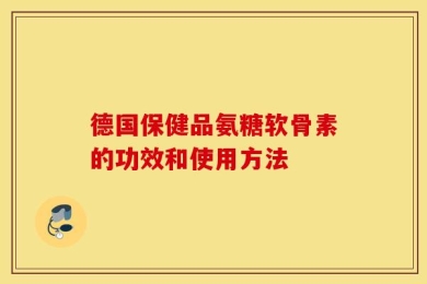 德国保健品氨糖软骨素的功效和使用方法