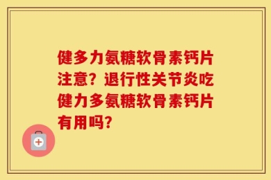 健多力氨糖软骨素钙片注意？退行性关节炎吃健力多氨糖软骨素钙片有用吗？