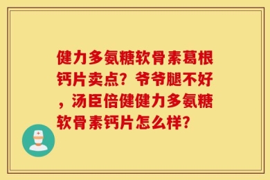 健力多氨糖软骨素葛根钙片卖点？爷爷腿不好，汤臣倍健健力多氨糖软骨素钙片怎么样？