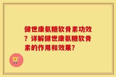 健世康氨糖软骨素功效？详解健世康氨糖软骨素的作用和效果？