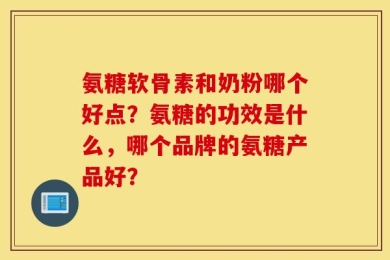 氨糖软骨素和奶粉哪个好点？氨糖的功效是什么，哪个品牌的氨糖产品好？