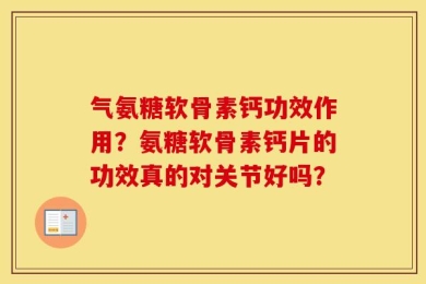 气氨糖软骨素钙功效作用？氨糖软骨素钙片的功效真的对关节好吗？