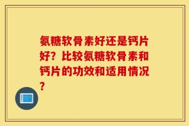 氨糖软骨素好还是钙片好？比较氨糖软骨素和钙片的功效和适用情况？