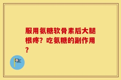 服用氨糖软骨素后大腿根疼？吃氨糖的副作用？