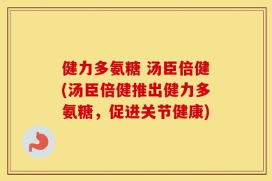 健力多氨糖 汤臣倍健(汤臣倍健推出健力多氨糖，促进关节健康)