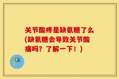 关节酸疼是缺氨糖了么(缺氨糖会导致关节酸痛吗？了解一下！)