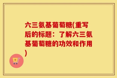六三氨基葡萄糖(重写后的标题：了解六三氨基葡萄糖的功效和作用)