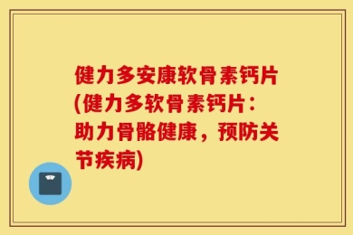 健力多安康软骨素钙片(健力多软骨素钙片：助力骨骼健康，预防关节疾病)