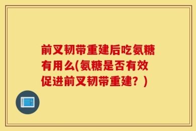 前叉韧带重建后吃氨糖有用么(氨糖是否有效促进前叉韧带重建？)