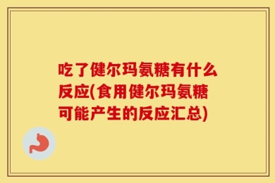 吃了健尔玛氨糖有什么反应(食用健尔玛氨糖可能产生的反应汇总)