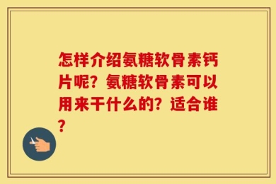 怎样介绍氨糖软骨素钙片呢？氨糖软骨素可以用来干什么的？适合谁？