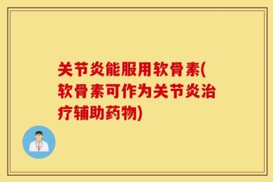 关节炎能服用软骨素(软骨素可作为关节炎治疗辅助药物)