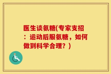 医生谈氨糖(专家支招：运动后服氨糖，如何做到科学合理？)