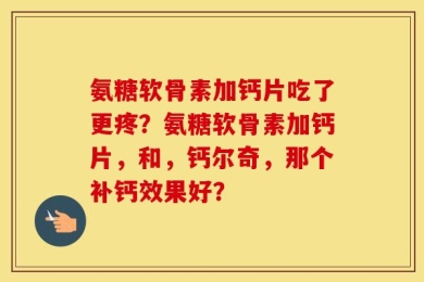 氨糖软骨素加钙片吃了更疼？氨糖软骨素加钙片，和，钙尔奇，那个补钙效果好？