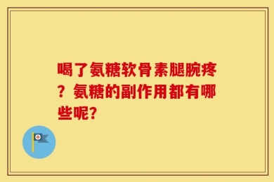 喝了氨糖软骨素腿腕疼？氨糖的副作用都有哪些呢？