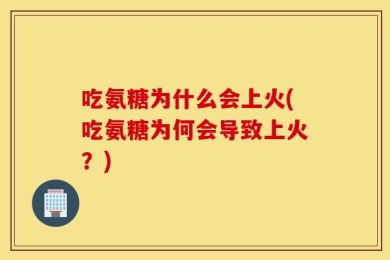 吃氨糖为什么会上火(吃氨糖为何会导致上火？)