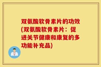双氨酸软骨素片的功效(双氨酸软骨素片：促进关节健康和康复的多功能补充品)