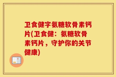 卫食健字氨糖软骨素钙片(卫食健：氨糖软骨素钙片，守护你的关节健康)