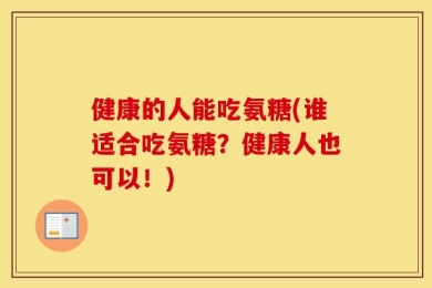 健康的人能吃氨糖(谁适合吃氨糖？健康人也可以！)