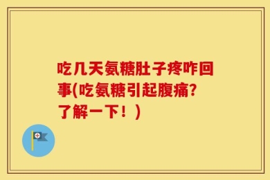 吃几天氨糖肚子疼咋回事(吃氨糖引起腹痛？了解一下！)