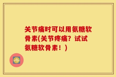 关节痛时可以用氨糖软骨素(关节疼痛？试试氨糖软骨素！)