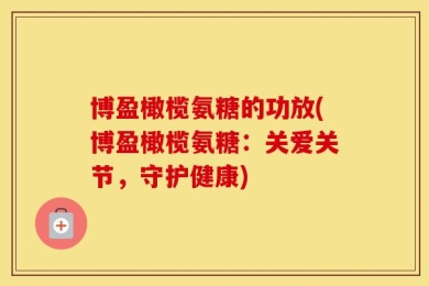 博盈橄榄氨糖的功放(博盈橄榄氨糖：关爱关节，守护健康)
