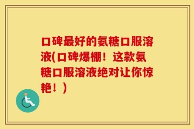 口碑最好的氨糖口服溶液(口碑爆棚！这款氨糖口服溶液绝对让你惊艳！)