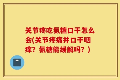 关节疼吃氨糖口干怎么会(关节疼痛并口干咽痒？氨糖能缓解吗？)
