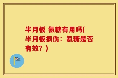 半月板 氨糖有用吗(半月板损伤：氨糖是否有效？)