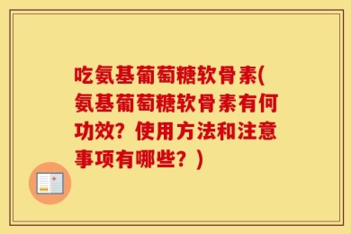 吃氨基葡萄糖软骨素(氨基葡萄糖软骨素有何功效？使用方法和注意事项有哪些？)