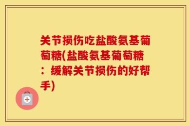 关节损伤吃盐酸氨基葡萄糖(盐酸氨基葡萄糖：缓解关节损伤的好帮手)