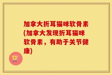 加拿大折耳猫咪软骨素(加拿大发现折耳猫咪软骨素，有助于关节健康)