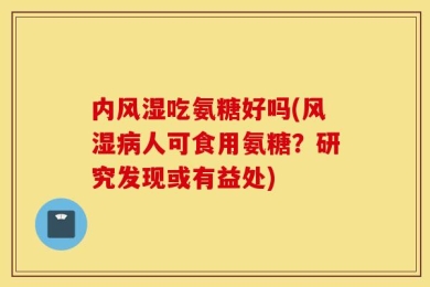 内风湿吃氨糖好吗(风湿病人可食用氨糖？研究发现或有益处)