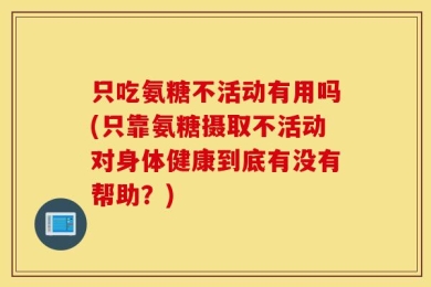 只吃氨糖不活动有用吗(只靠氨糖摄取不活动对身体健康到底有没有帮助？)