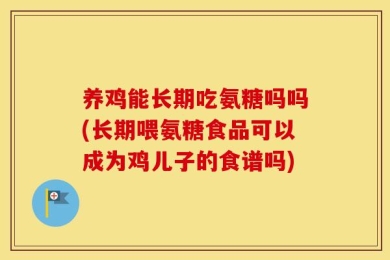 养鸡能长期吃氨糖吗吗(长期喂氨糖食品可以成为鸡儿子的食谱吗)