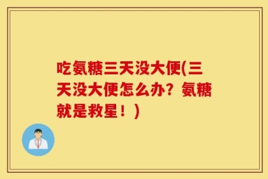吃氨糖三天没大便(三天没大便怎么办？氨糖就是救星！)