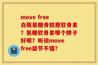 move free 白瓶氨糖骨胶原软骨素？氨糖软骨素哪个牌子好呢？听说move free益节不错？