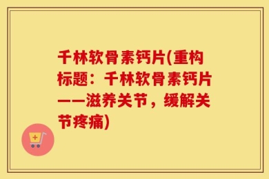 千林软骨素钙片(重构标题：千林软骨素钙片——滋养关节，缓解关节疼痛)