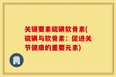 关键要素硫磺软骨素(硫磺与软骨素：促进关节健康的重要元素)