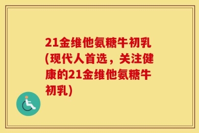 21金维他氨糖牛初乳(现代人首选，关注健康的21金维他氨糖牛初乳)