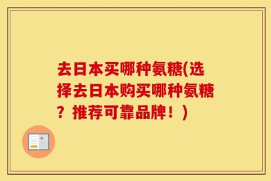 去日本买哪种氨糖(选择去日本购买哪种氨糖？推荐可靠品牌！)