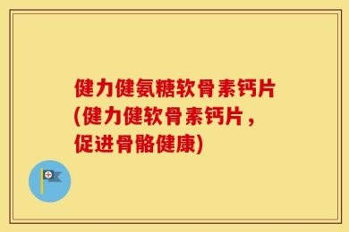 健力健氨糖软骨素钙片(健力健软骨素钙片，促进骨骼健康)