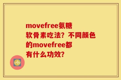 movefree氨糖软骨素吃法？不同颜色的movefree都有什么功效？